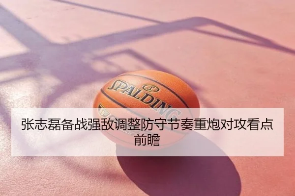 张志磊备战强敌调整防守节奏重炮对攻看点前瞻