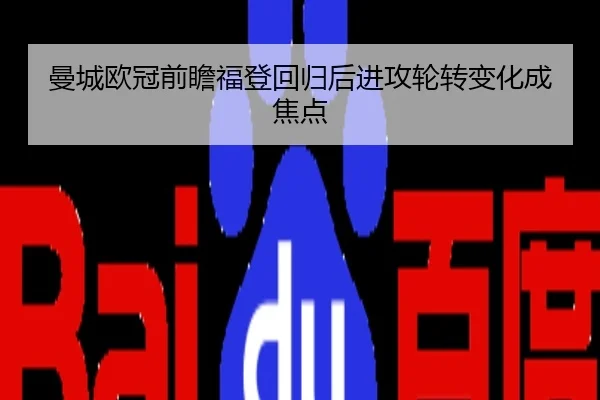 曼城欧冠前瞻福登回归后进攻轮转变化成焦点